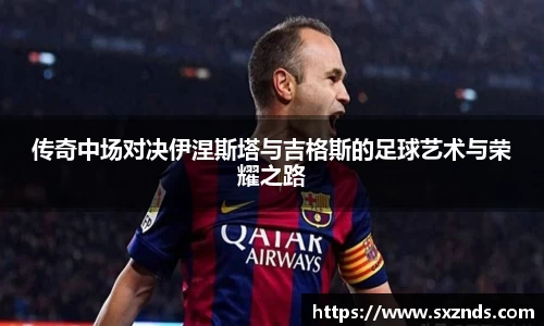 传奇中场对决伊涅斯塔与吉格斯的足球艺术与荣耀之路