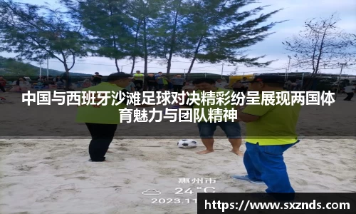 中国与西班牙沙滩足球对决精彩纷呈展现两国体育魅力与团队精神